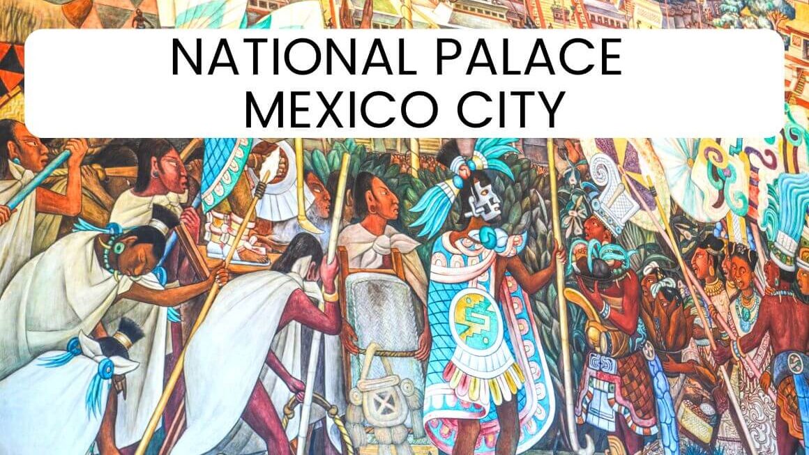 Mexico City National Palace: The Best Visitor’s Guide For 2024