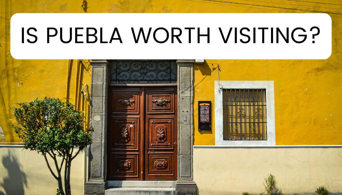 Is Puebla Mexico Worth Visiting? 10 Things To Help You Decide