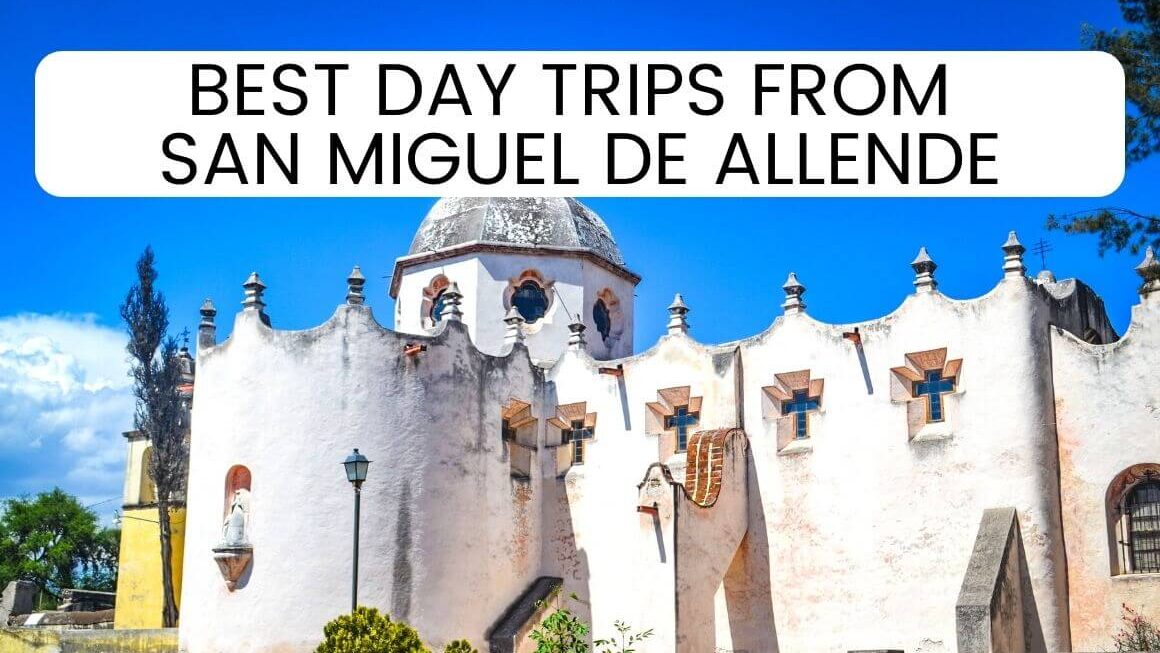 7 Amazing Day Trips From San Miguel de Allende